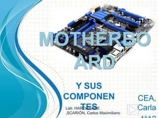 MOTHERBO
ARD
Y SUS
COMPONEN
Lab. HARDAWARE
TES

,SCARIÓN, Carlos Maximiliano

CEA,
Carla

 