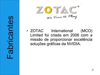 ZOTAC International (MCO) Limited foi criada em 2006 com a missão de proporcionar excelência soluções gráficas da NVIDIA. Fabricantes 