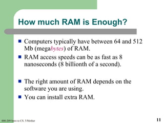 <ul><li>Computers typically have between 64 and 512 Mb (mega bytes ) of RAM. </li></ul><ul><li>RAM access speeds can be as...