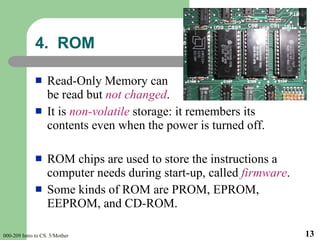 <ul><li>Read-Only Memory can  be read but  not changed .  </li></ul><ul><li>It is  non-volatile  storage: it remembers its...