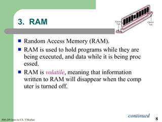 <ul><li>Random Access Memory (RAM). </li></ul><ul><li>RAM is used to hold programs while they are being executed, and data...