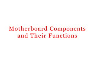 Motherboard Components
and Their Functions
 