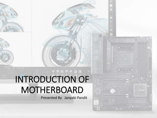 INTRODUCTION OF
MOTHERBOARD
Presented By Janyabi Pandit
 
