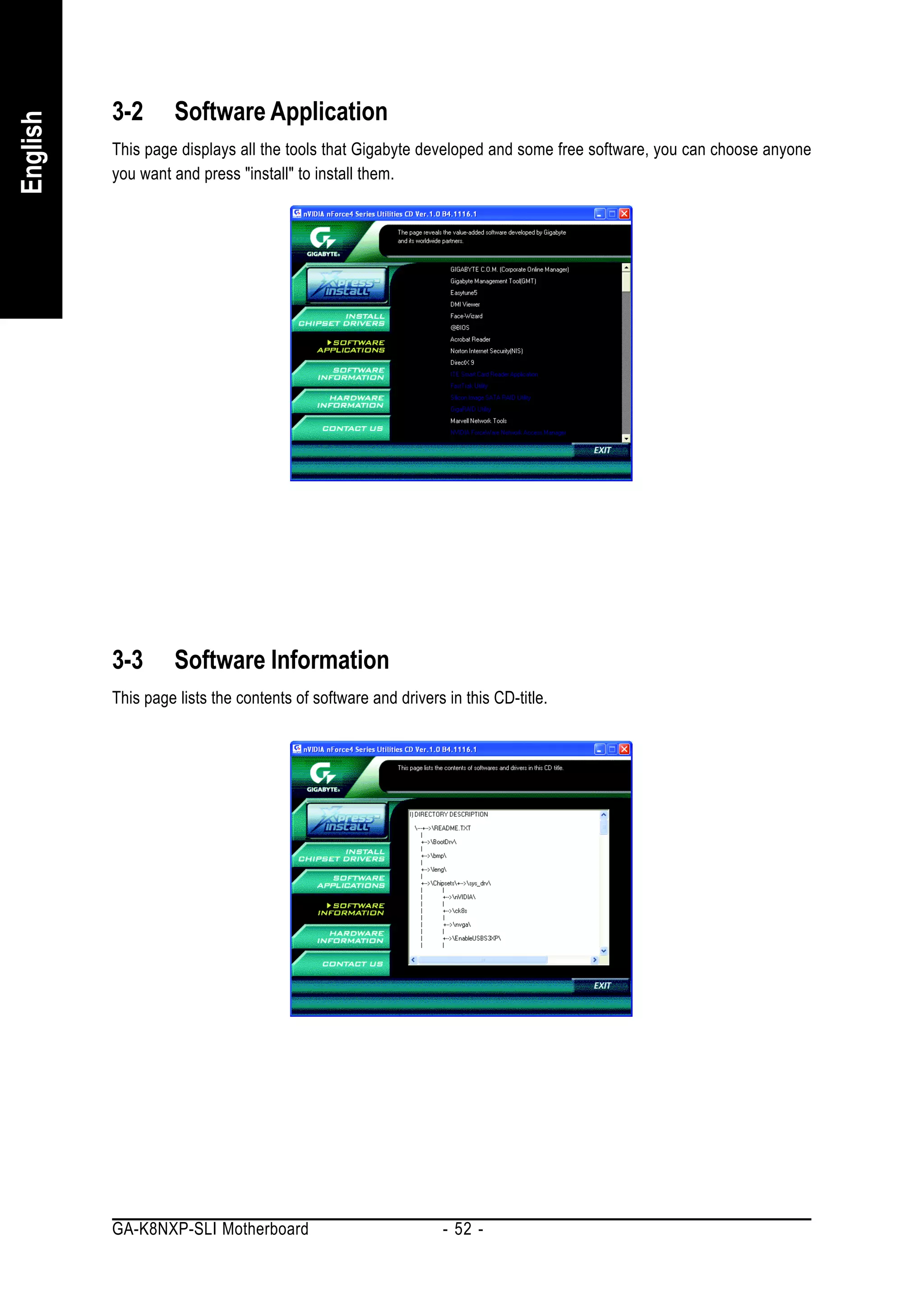 3-2       Software Application
English


          This page displays all the tools that Gigabyte developed and some free software, you can choose anyone
          you want and press "install" to install them.




          3-3       Software Information
          This page lists the contents of software and drivers in this CD-title.




          GA-K8NXP-SLI Motherboard                             - 52 -
 