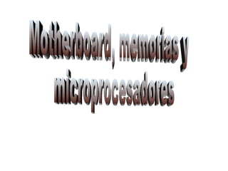 Motherboard, memorias y microprocesadores 
