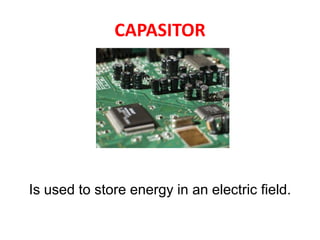 CAPASITOR
Is used to store energy in an electric field.
 