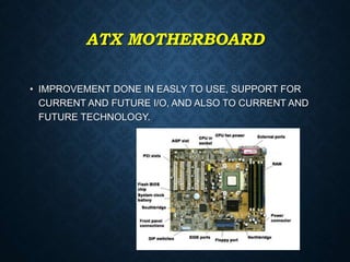 ATX MOTHERBOARD
• IMPROVEMENT DONE IN EASLY TO USE, SUPPORT FOR
CURRENT AND FUTURE I/O, AND ALSO TO CURRENT AND
FUTURE TECHNOLOGY.
 