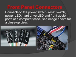Front Panel Connectors
Connects to the power switch, reset switch,
power LED, hard drive LED and front audio
ports of a computer case. See image above for
a close-up view.
 