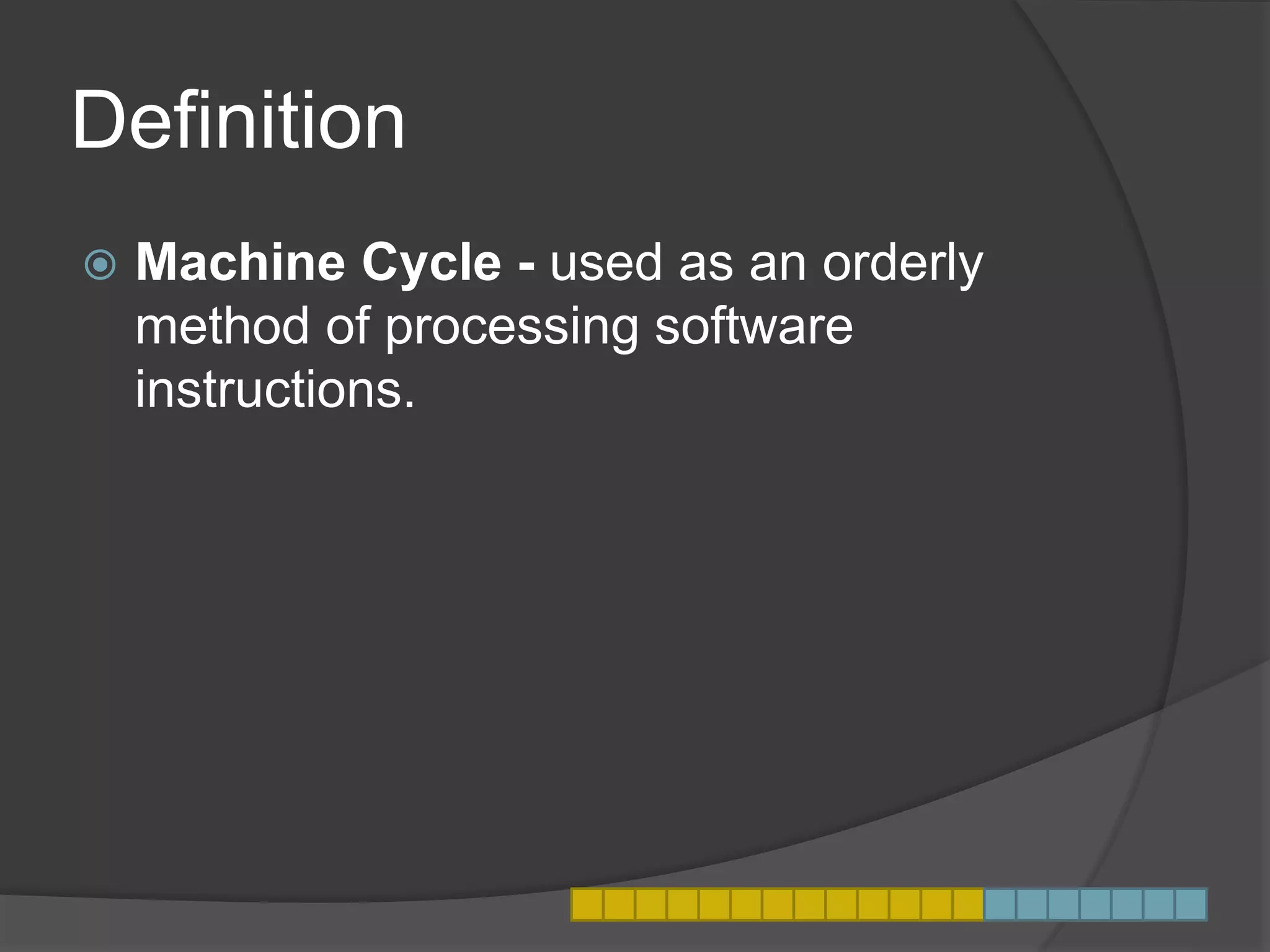 Definition
 Machine Cycle - used as an orderly
method of processing software
instructions.
 