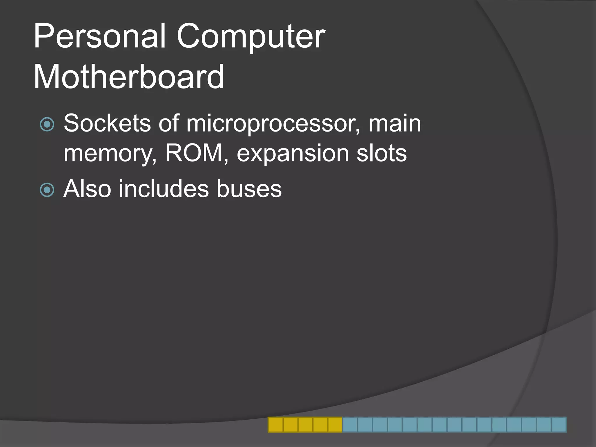 Personal Computer
Motherboard
 Sockets of microprocessor, main
memory, ROM, expansion slots
 Also includes buses
 