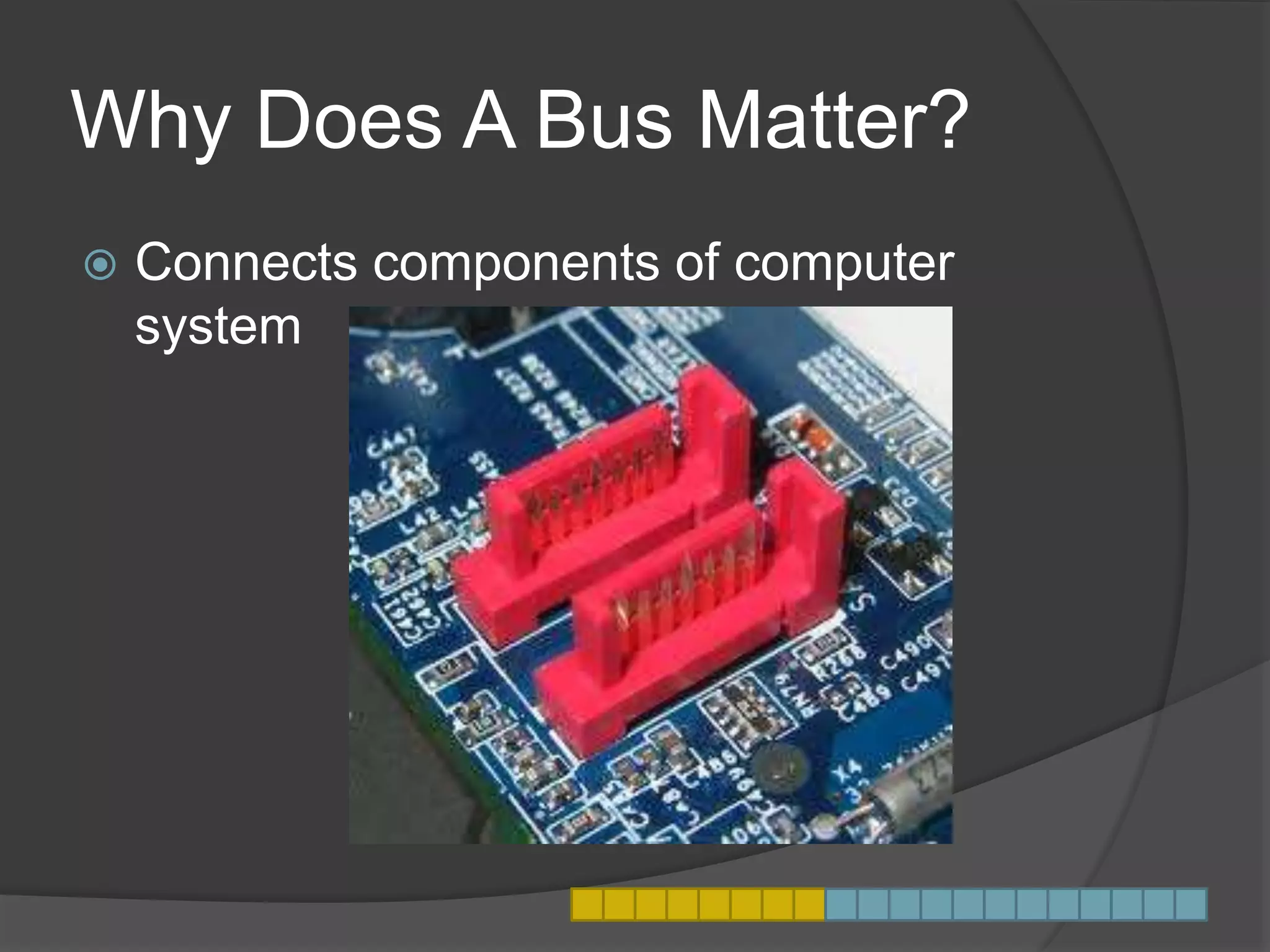 Why Does A Bus Matter?
 Connects components of computer
system
 