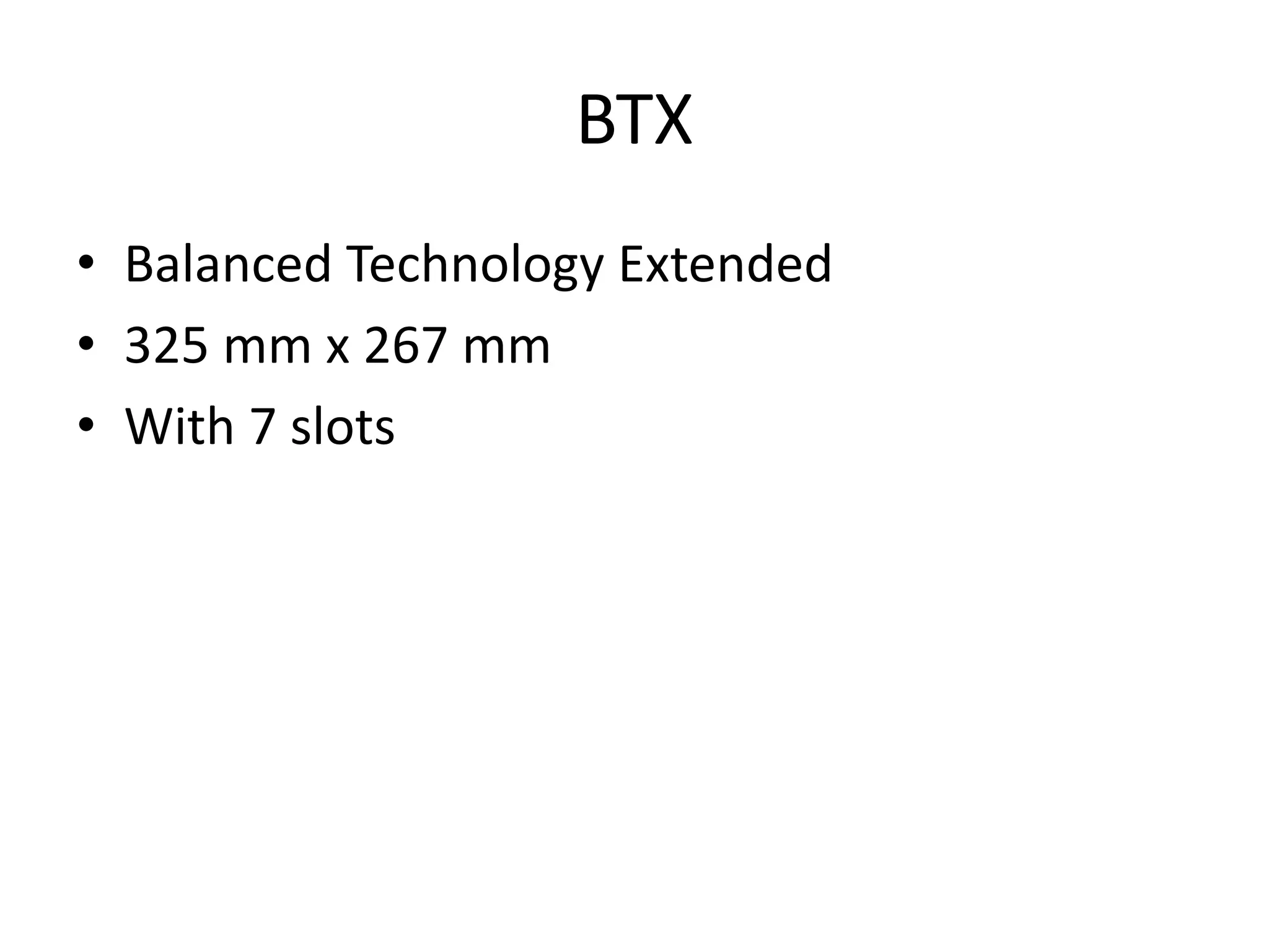 BTX
• Balanced Technology Extended
• 325 mm x 267 mm
• With 7 slots
 