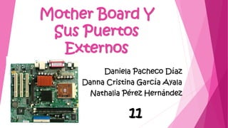 Mother Board Y
Sus Puertos
Externos
Daniela Pacheco Díaz
Danna Cristina García Ayala
Nathalia Pérez Hernández
11
 