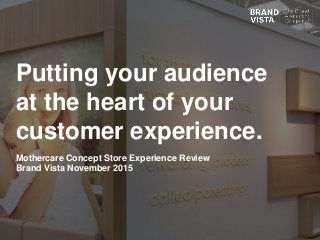 Putting your audience
at the heart of your
customer experience.
Mothercare Concept Store Experience Review
Brand Vista November 2015
 