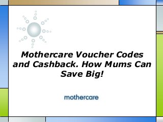 Mothercare Voucher Codes 
and Cashback. How Mums Can 
Save Big! 
 