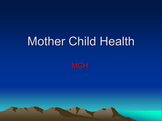 Mother Child Health
MCH
 