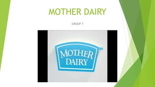MOTHER DAIRY
GROUP 7
 
