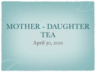 MOTHER - DAUGHTER
      TEA
     April 30, 2011
 