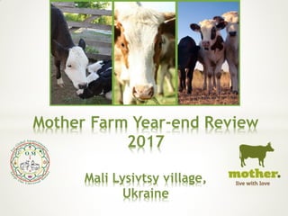 Mother Farm Year-end Review
2017
Mali Lysivtsy village,
Ukraine
 
