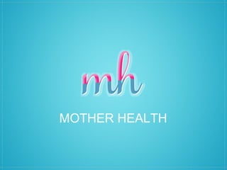 MOTHER HEALTH
 
