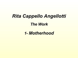 Rita Cappello Angellotti The Work 1-  Motherhood 