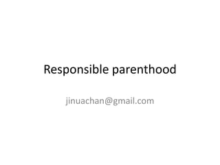 Responsible parenthood

   jinuachan@gmail.com
 