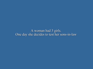 A woman had 3 girls.  One day she decides to test her sons-in-law  