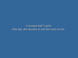 A woman had 3 girls.A woman had 3 girls.
One day she decides to test her sons-in-lawOne day she decides to test her sons-in-law
 
