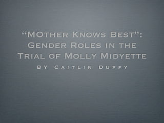 “MOther Knows Best”:
  Gender Roles in the
Trial of Molly Midyette
   B Y   C a i t l i n   D u f f y
 