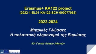 Μητρικές Γλώσσες
Η πολιτιστική κληρονομιά της Εσρώπης
53ο Γενικό Λύκειο Αθηνών
Erasmus+ KA122 project
(2022-1-EL01-KA122-SCH-000077963)
2022-2024
 