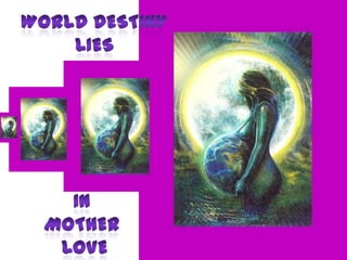 World destiny lies In Mother  love 