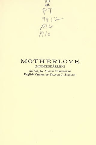 SRLF
?T
MOTHERLOVE
(MODERSKARLEK)
An Act, by AUGUST STRINDBERG
English Version by FRANCIS J. ZIEGLER
 