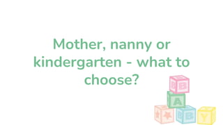 Mother, nanny or
kindergarten - what to
choose?
 