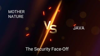 MOTHER
NATURE
JAVA
The Security Face-Off
 