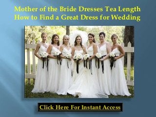 Mother of the Bride Dresses Tea Length
How to Find a Great Dress for Wedding




       Click Here For Instant Access
 
