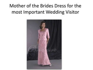 Mother of the Brides Dress for the
most Important Wedding Visitor
 