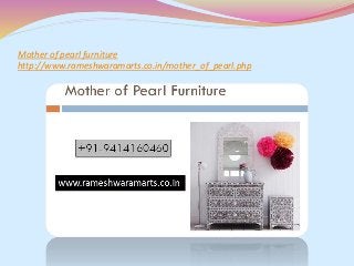 Mother of pearl furniture
http://www.rameshwaramarts.co.in/mother_of_pearl.php
 