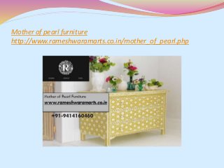 Mother of pearl furniture
http://www.rameshwaramarts.co.in/mother_of_pearl.php
 