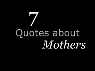 7<br />Quotes about<br />Mothers<br />