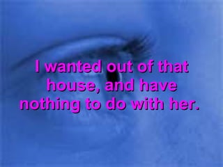 I wanted out of that house, and have nothing to do with her.  
