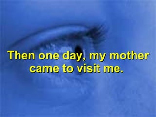 Then one day, my mother came to visit me.  