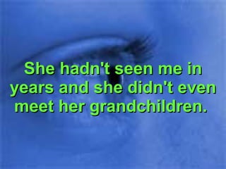 She hadn't seen me in years and she didn't even meet her grandchildren.  