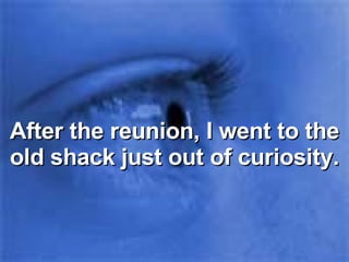 After the reunion, I went to the old shack just out of curiosity. 