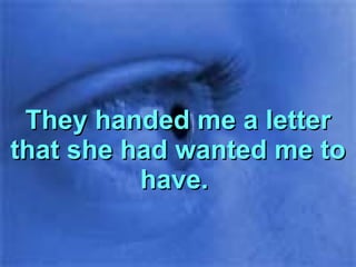 They handed me a letter that she had wanted me to have.  