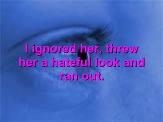 I ignored her, threw her a hateful look and ran out. 