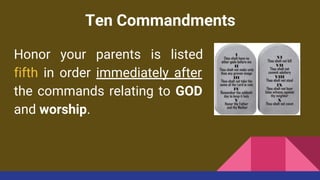 Ten Commandments
Honor your parents is listed
fifth in order immediately after
the commands relating to GOD
and worship.
 