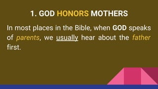 1. GOD HONORS MOTHERS
In most places in the Bible, when GOD speaks
of parents, we usually hear about the father
first.
 