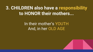 3. CHILDREN also have a responsibility
to HONOR their mothers...
In their mother’s YOUTH
And, in her OLD AGE
 