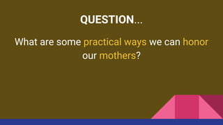 What are some practical ways we can honor
our mothers?
QUESTION...
 