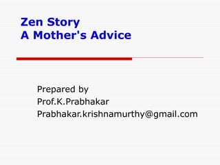 Zen Story A Mother's Advice Prepared by  Prof.K.Prabhakar [email_address] 